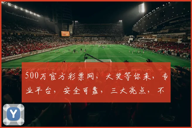 500万官方彩票网，大奖等你来，专业平台，安全可靠，三大亮点，不容错过
